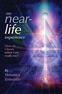 My Near-Life Experience: How Do I Know When I Am Really Me? by Veronica Entwistle