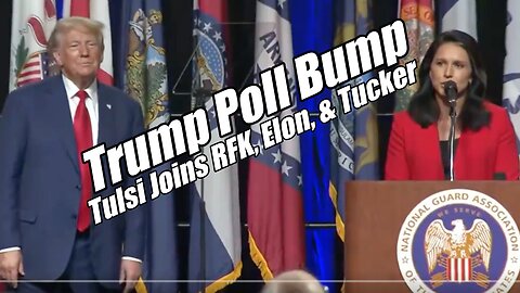 Trump Poll Bump - Tulsi Joins RFK - Elon And Tucker