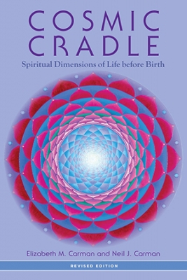 Cosmic Cradle: Spiritual Dimensions of Life before Birth by Elizabeth Carman, PhD and Neil Carman, PhD