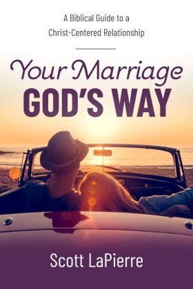 Your Marriage God's Way: A Biblical Guide to a Christ-Centered Relationship  by Scott LaPierre