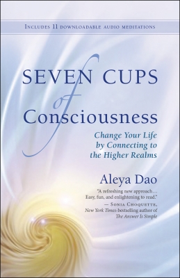 Seven Cups of Consciousness, Change Your Life by Connecting to the Higher Realms by Aleya Dao